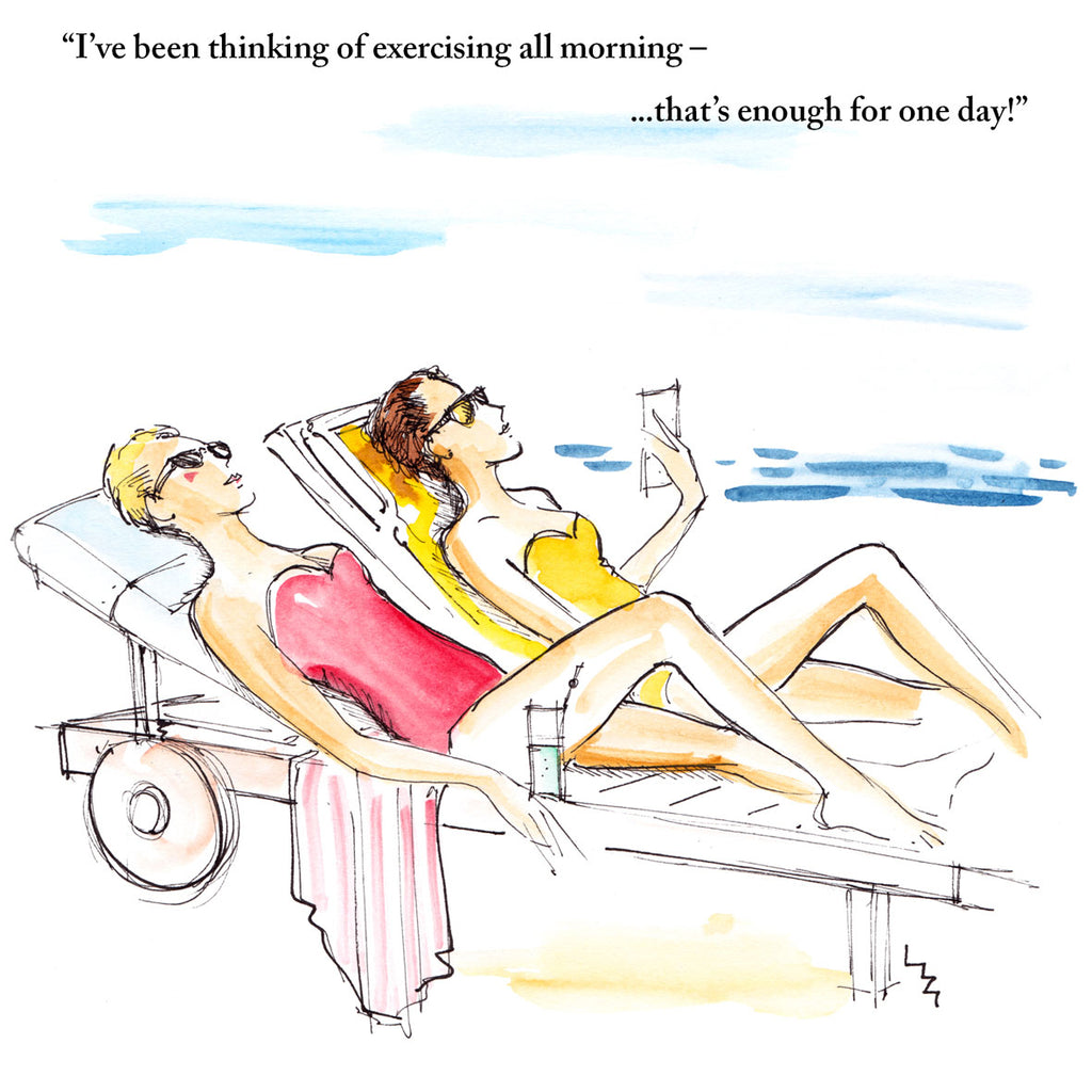 Top seller; women sunbathing holiday joke card; any occasion/birthday; sophisticated but funny illustration by Lizzie Huxtable; mother; friend; sister-in-law; student; daughter; colleague; mate; grandmother.  Caption reads 'I've been thinking of exercising all morning – ...that's enough for one day!'